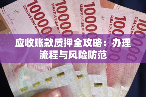 北京应收账款质押全攻略：办理流程与风险防范