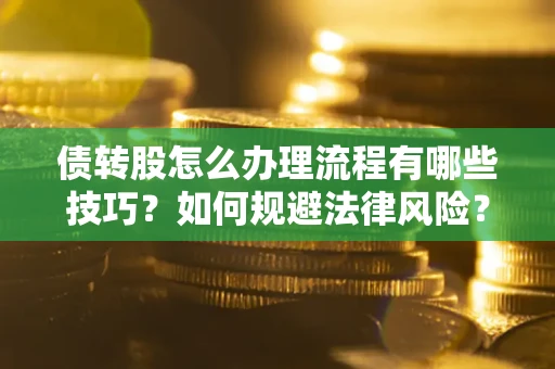 北京债转股怎么办理流程有哪些技巧？如何规避法律风险？