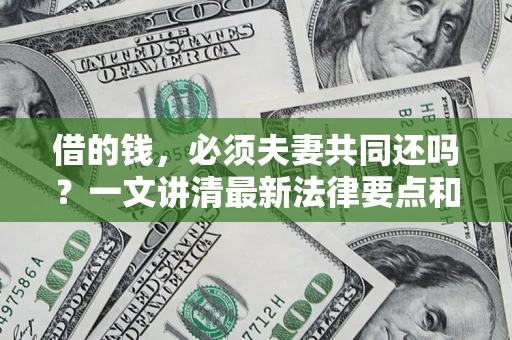 北京借的钱，必须夫妻共同还吗？一文讲清最新法律要点和避坑指南