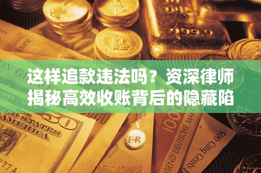 北京这样追款违法吗？资深律师揭秘高效收账背后的隐藏陷阱