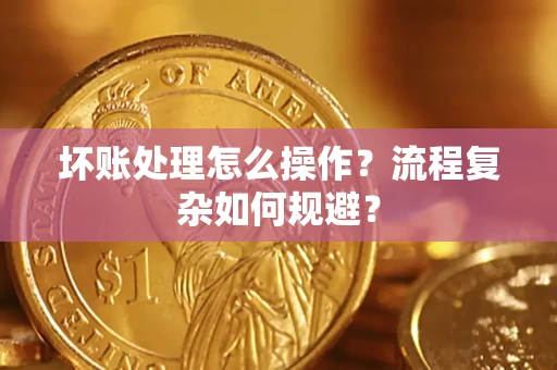 北京坏账处理怎么操作？流程复杂如何规避？