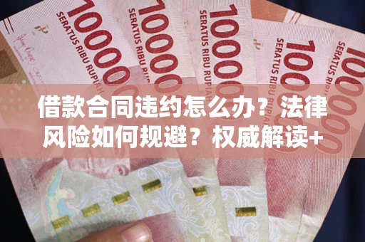 北京借款合同违约怎么办?法律风险如何规避?权威解读+实用指南 北京借款合同违约怎么办?法律风险如何规避?权威解读+实用指南