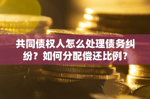 北京共同债权人怎么处理债务纠纷？如何分配偿还比例？