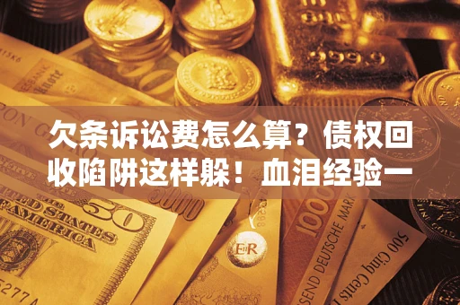 北京欠条诉讼费怎么算？债权回收陷阱这样躲！血泪经验一次讲透