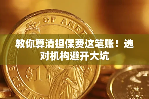 北京教你算清担保费这笔账！选对机构避开大坑