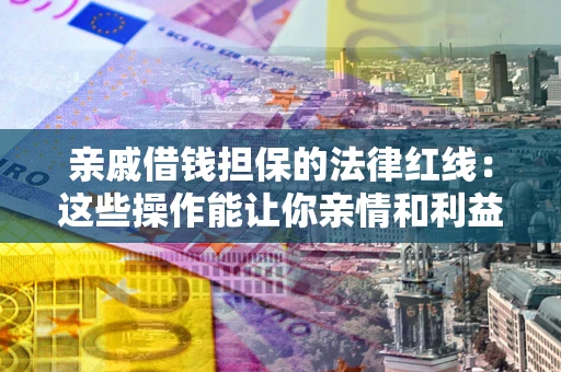 北京亲戚借钱担保的法律红线：这些操作能让你亲情和利益两不误