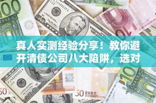 北京真人实测经验分享！教你避开清债公司八大陷阱，选对机构少走十年弯路