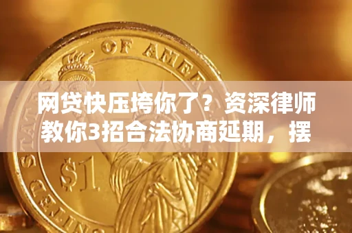 北京网贷快压垮你了？资深律师教你3招合法协商延期，摆脱暴力催收！