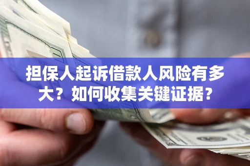 北京担保人起诉借款人风险有多大？如何收集关键证据？