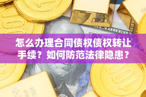 北京怎么办理合同债权债权转让手续？如何防范法律隐患？