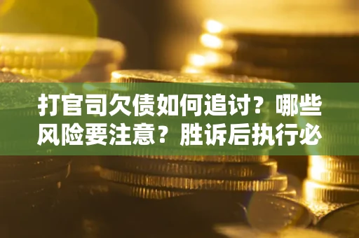 北京打官司欠债如何追讨？哪些风险要注意？胜诉后执行必看！
