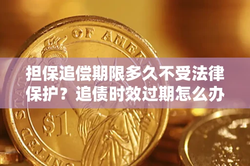 北京担保追偿期限多久不受法律保护？追债时效过期怎么办？