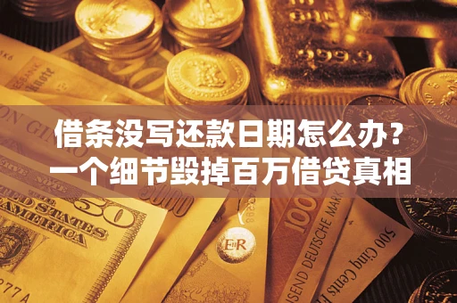 北京借条没写还款日期怎么办？一个细节毁掉百万借贷真相