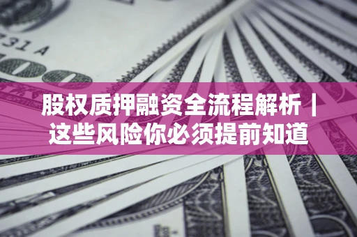 北京股权质押融资全流程解析｜这些风险你必须提前知道