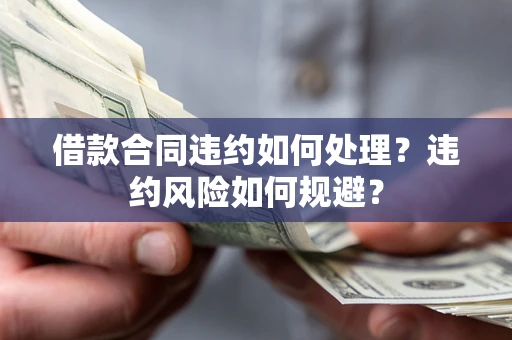 北京借款合同违约如何处理？违约风险如何规避？