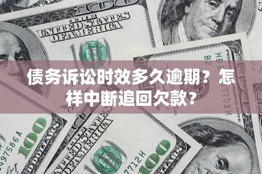 北京债务诉讼时效多久逾期？怎样中断追回欠款？