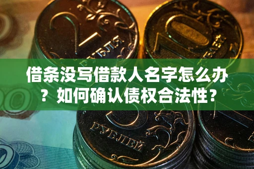 北京借条没写借款人名字怎么办？如何确认债权合法性？
