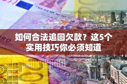 北京如何合法追回欠款？这5个实用技巧你必须知道