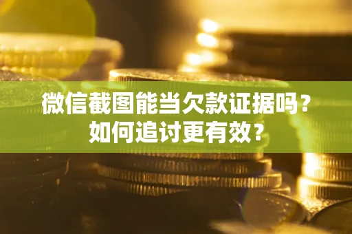 北京微信截图能当欠款证据吗？如何追讨更有效？