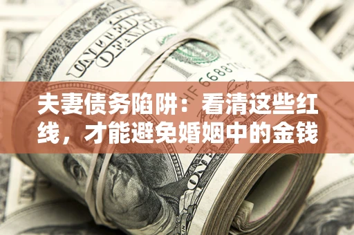 北京夫妻债务陷阱：看清这些红线，才能避免婚姻中的金钱危机