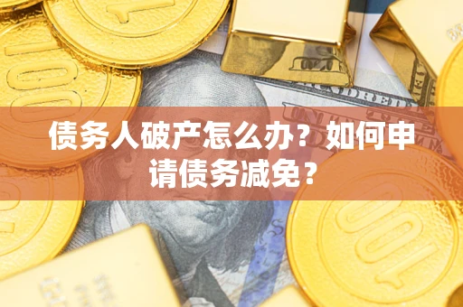 北京债务人破产怎么办？如何申请债务减免？