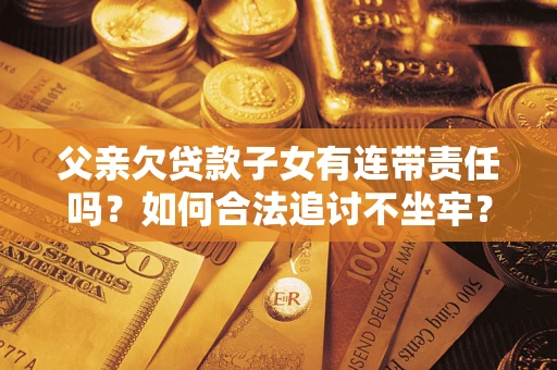 北京父亲欠贷款子女有连带责任吗？如何合法追讨不坐牢？