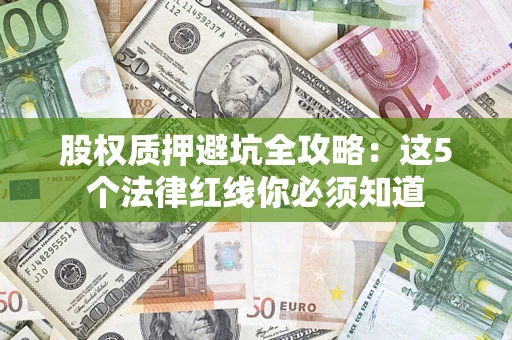 北京股权质押避坑全攻略：这5个法律红线你必须知道