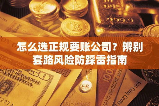 北京怎么选正规要账公司？辨别套路风险防踩雷指南