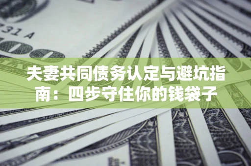 北京夫妻共同债务认定与避坑指南：四步守住你的钱袋子