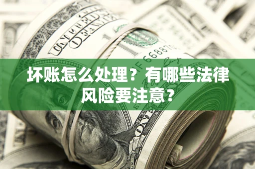 北京坏账怎么处理？有哪些法律风险要注意？