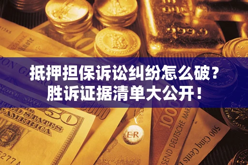 北京抵押担保诉讼纠纷怎么破？胜诉证据清单大公开！