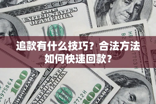 北京追款有什么技巧？合法方法如何快速回款？