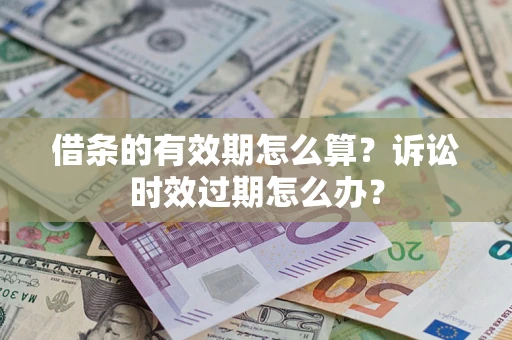 北京借条的有效期怎么算？诉讼时效过期怎么办？