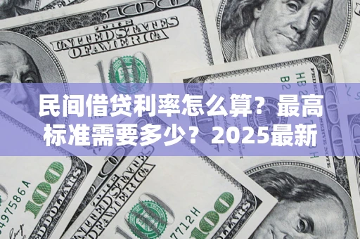 北京民间借贷利率怎么算？最高标准需要多少？2025最新避坑指南