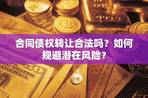 北京合同债权转让合法吗?如何规避潜在风险? 北京合同债权转让合法吗?如何规避潜在风险?