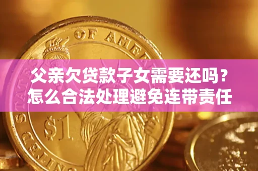 北京父亲欠贷款子女需要还吗？怎么合法处理避免连带责任？