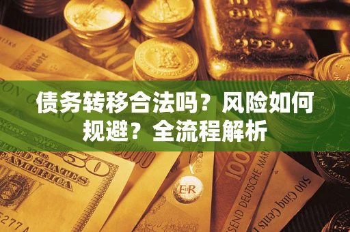 北京债务转移合法吗？风险如何规避？全流程解析