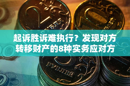 北京起诉胜诉难执行？发现对方转移财产的8种实务应对方案