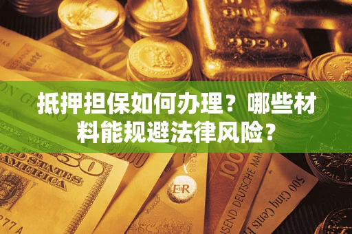 北京抵押担保如何办理？哪些材料能规避法律风险？