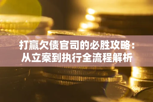 北京打赢欠债官司的必胜攻略：从立案到执行全流程解析