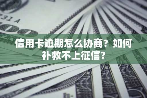 北京信用卡逾期怎么协商？如何补救不上征信？