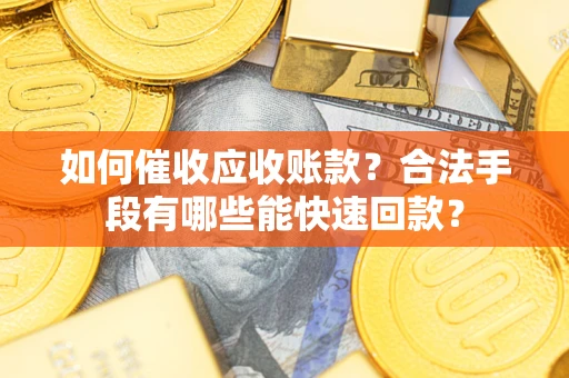 北京如何催收应收账款？合法手段有哪些能快速回款？