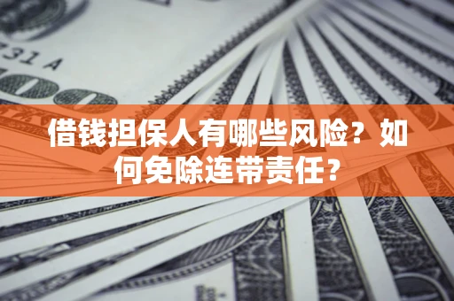 北京借钱担保人有哪些风险？如何免除连带责任？
