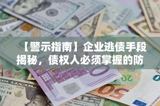 北京【警示指南】企业逃债手段揭秘，债权人必须掌握的防坑宝典