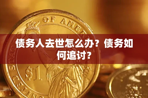 北京债务人去世怎么办？债务如何追讨？