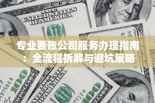 北京专业要账公司服务办理指南：全流程拆解与避坑策略