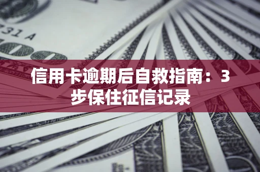 北京信用卡逾期后自救指南：3步保住征信记录