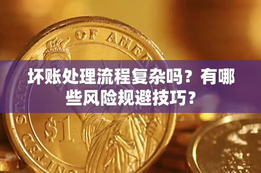 北京坏账处理流程复杂吗？有哪些风险规避技巧？