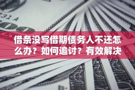 北京借条没写借期债务人不还怎么办？如何追讨？有效解决方案！