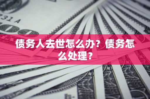 北京债务人去世怎么办？债务怎么处理？